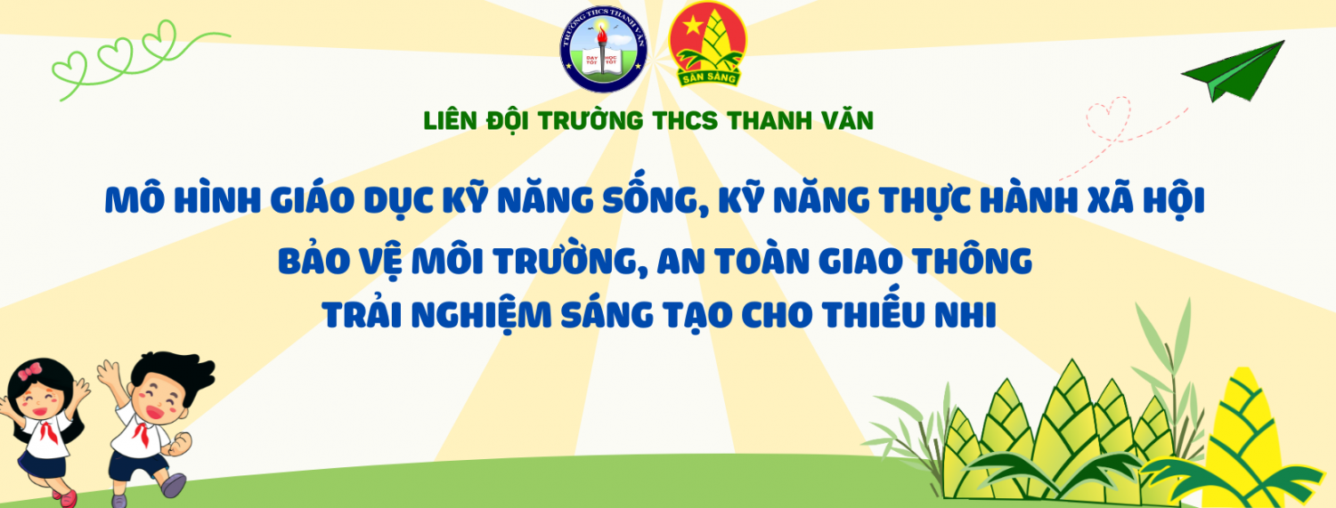 Mô hình tổ chức giáo dục kĩ năng sống, kỹ năng năng thực hành xã hội, bảo vệ môi trường, an toàn giao thông, trải nghiệm sáng tạo cho thiếu nhi trường THCS Thanh Văn
